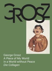 George Grosz. A Piece of My World in a World without Peace.